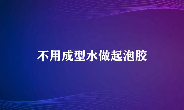 不用成型水做起泡胶
