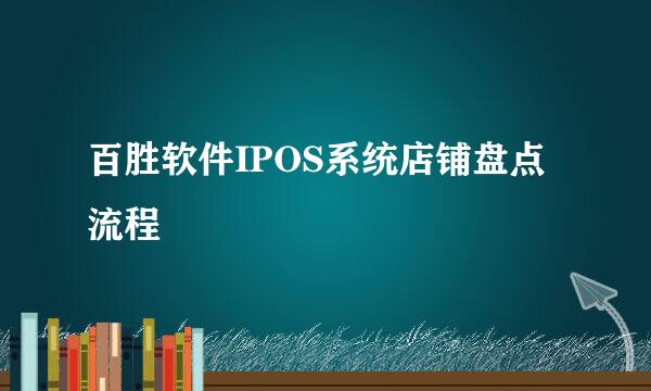 百胜软件IPOS系统店铺盘点流程
