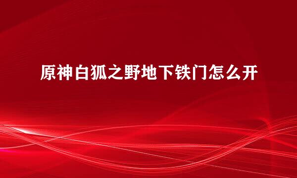 原神白狐之野地下铁门怎么开