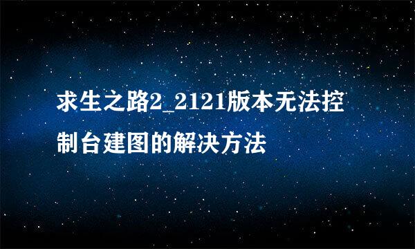 求生之路2_2121版本无法控制台建图的解决方法