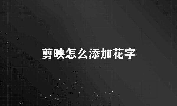 剪映怎么添加花字
