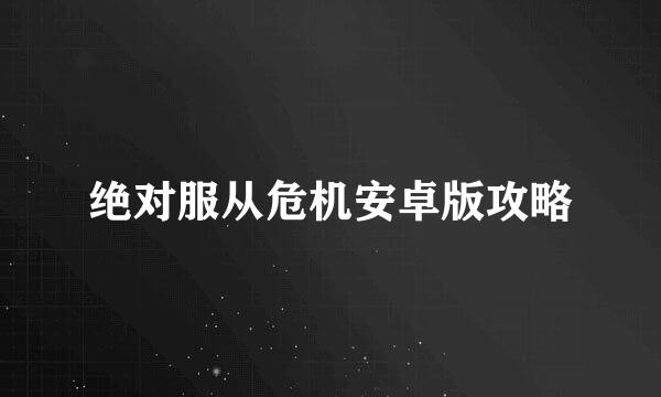 绝对服从危机安卓版攻略