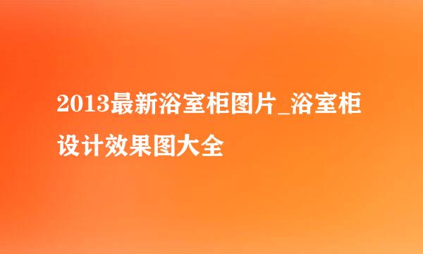 2013最新浴室柜图片_浴室柜设计效果图大全