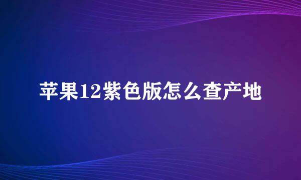 苹果12紫色版怎么查产地