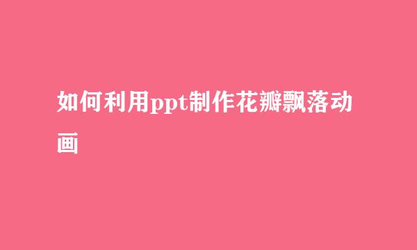 如何利用ppt制作花瓣飘落动画