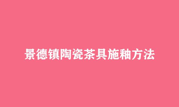 景德镇陶瓷茶具施釉方法
