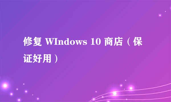 修复 WIndows 10 商店（保证好用）