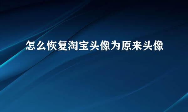 怎么恢复淘宝头像为原来头像