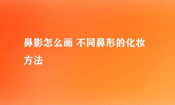 鼻影怎么画 不同鼻形的化妆方法