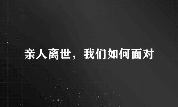 亲人离世，我们如何面对