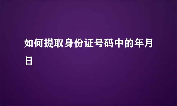 如何提取身份证号码中的年月日