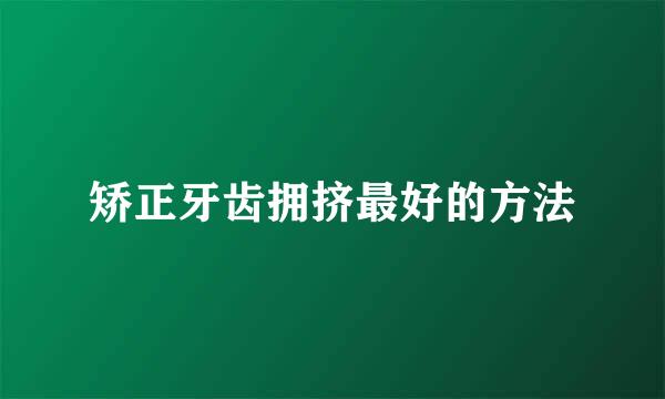 矫正牙齿拥挤最好的方法