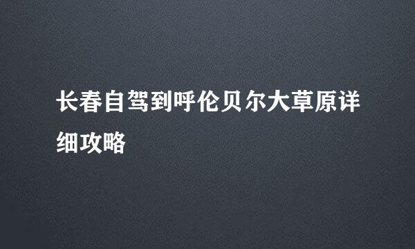 长春自驾到呼伦贝尔大草原详细攻略