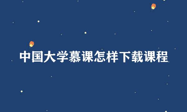 中国大学慕课怎样下载课程