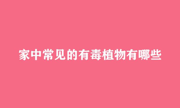家中常见的有毒植物有哪些