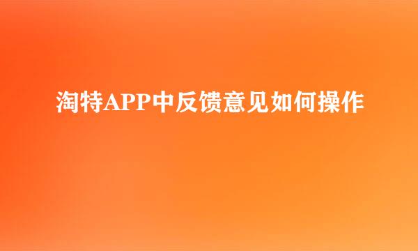 淘特APP中反馈意见如何操作