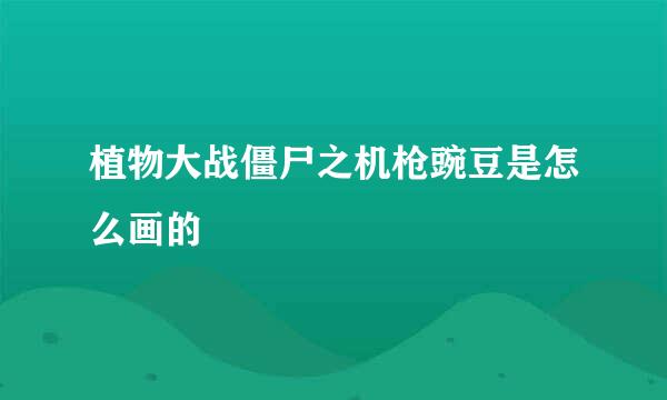 植物大战僵尸之机枪豌豆是怎么画的