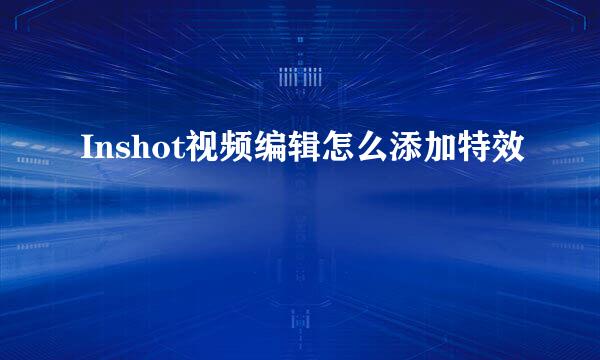 Inshot视频编辑怎么添加特效