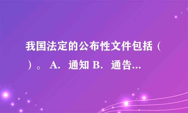 我国法定的公布性文件包括（）。 A．通知 B．通告 C．通报 D．公告
