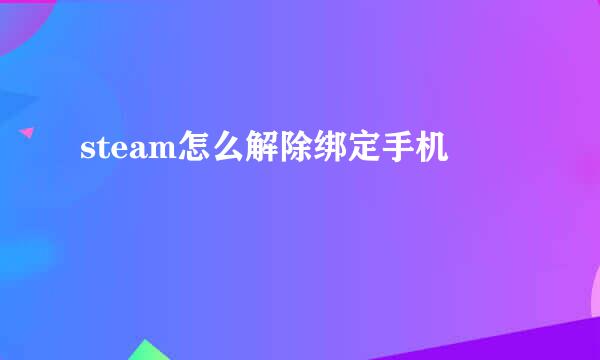 steam怎么解除绑定手机