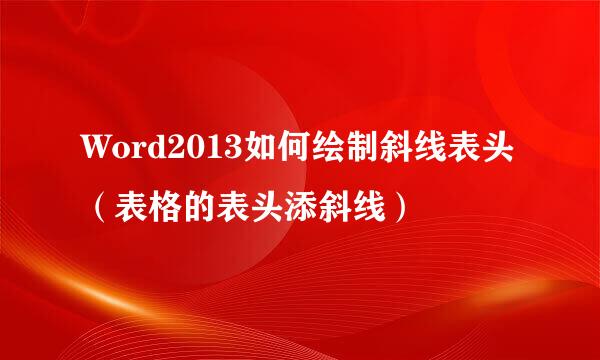 Word2013如何绘制斜线表头（表格的表头添斜线）