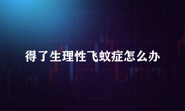 得了生理性飞蚊症怎么办