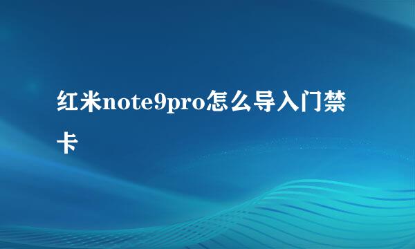 红米note9pro怎么导入门禁卡