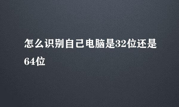 怎么识别自己电脑是32位还是64位