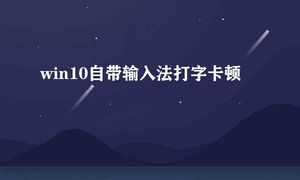 win10自带输入法打字卡顿