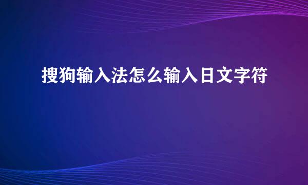 搜狗输入法怎么输入日文字符