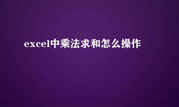 excel中乘法求和怎么操作