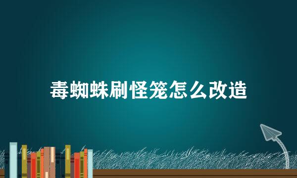 毒蜘蛛刷怪笼怎么改造