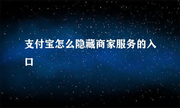 支付宝怎么隐藏商家服务的入口