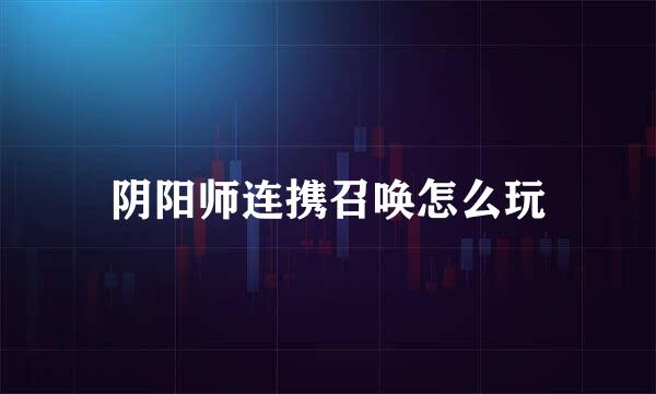 阴阳师连携召唤怎么玩