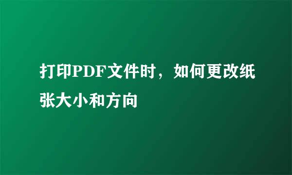 打印PDF文件时，如何更改纸张大小和方向