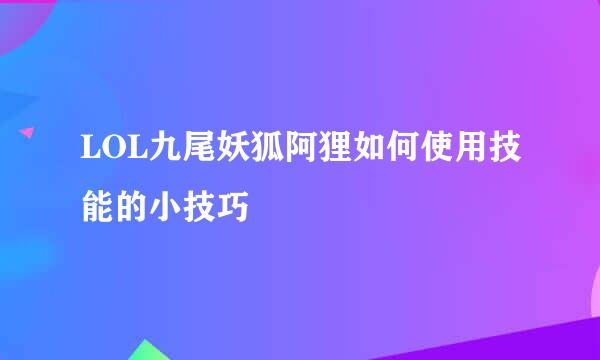 LOL九尾妖狐阿狸如何使用技能的小技巧