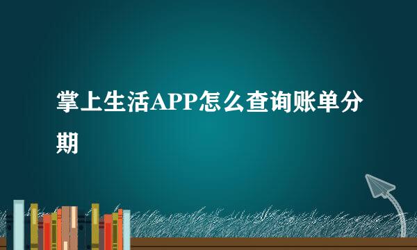 掌上生活APP怎么查询账单分期