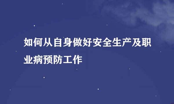 如何从自身做好安全生产及职业病预防工作