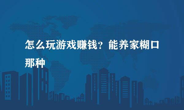 怎么玩游戏赚钱？能养家糊口那种
