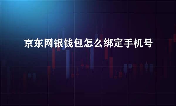 京东网银钱包怎么绑定手机号