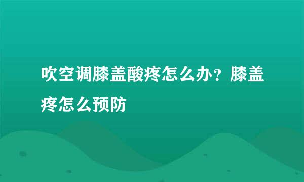 吹空调膝盖酸疼怎么办？膝盖疼怎么预防