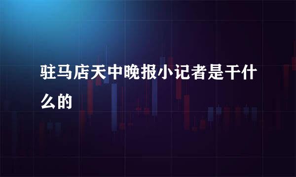 驻马店天中晚报小记者是干什么的