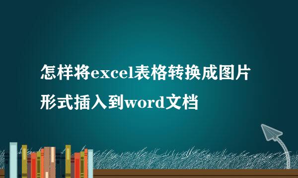 怎样将excel表格转换成图片形式插入到word文档