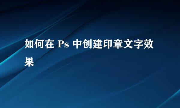 如何在 Ps 中创建印章文字效果