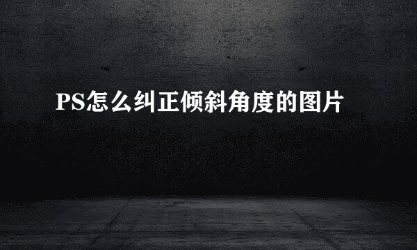 PS怎么纠正倾斜角度的图片