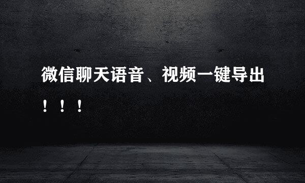 微信聊天语音、视频一键导出！！！