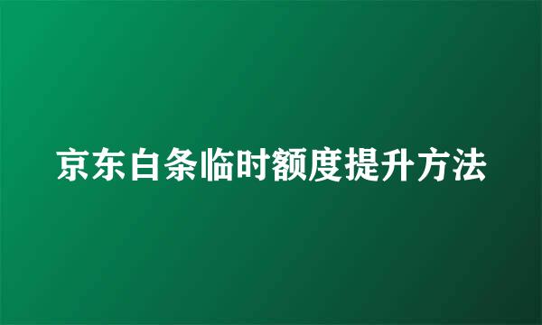 京东白条临时额度提升方法