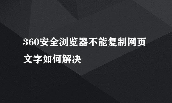 360安全浏览器不能复制网页文字如何解决