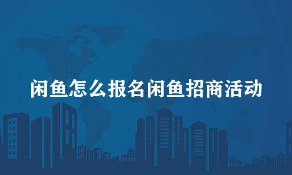 闲鱼怎么报名闲鱼招商活动
