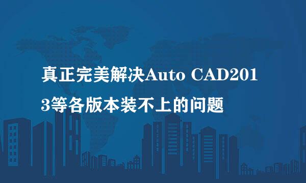 真正完美解决Auto CAD2013等各版本装不上的问题
